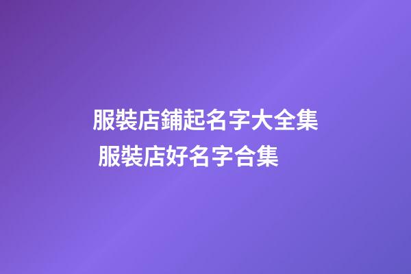 服裝店鋪起名字大全集 服裝店好名字合集-第1張-店鋪起名-玄機(jī)派